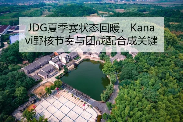 JDG夏季赛状态回暖，Kanavi野核节奏与团战配合成关键