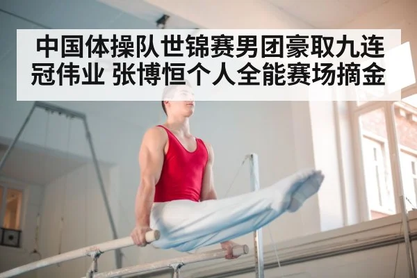 中国体操队世锦赛男团豪取九连冠伟业 张博恒个人全能赛场摘金